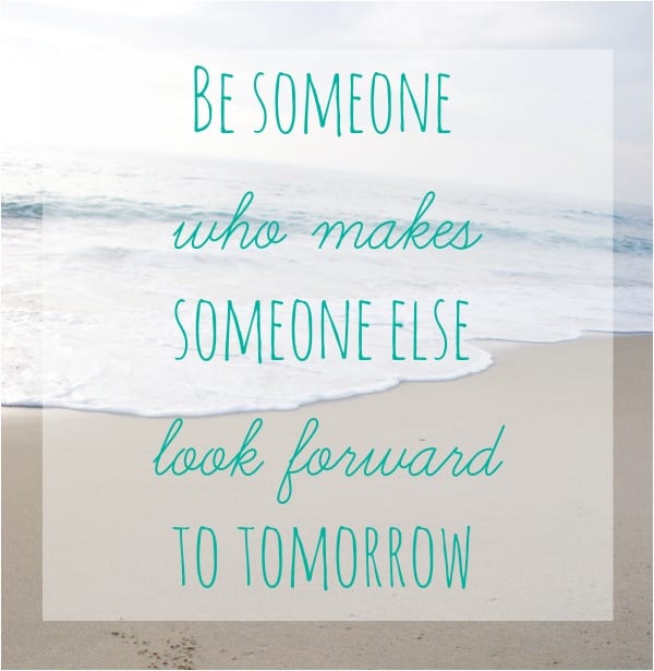 be someone who makes someone else look forward to tomorrow {via simply happenstance}